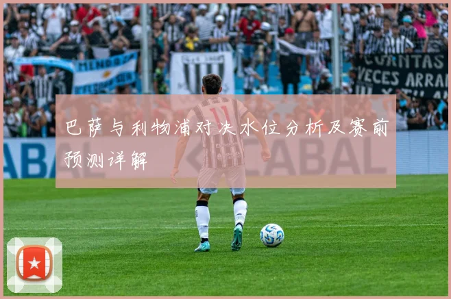 巴萨与利物浦对决水位分析及赛前预测详解