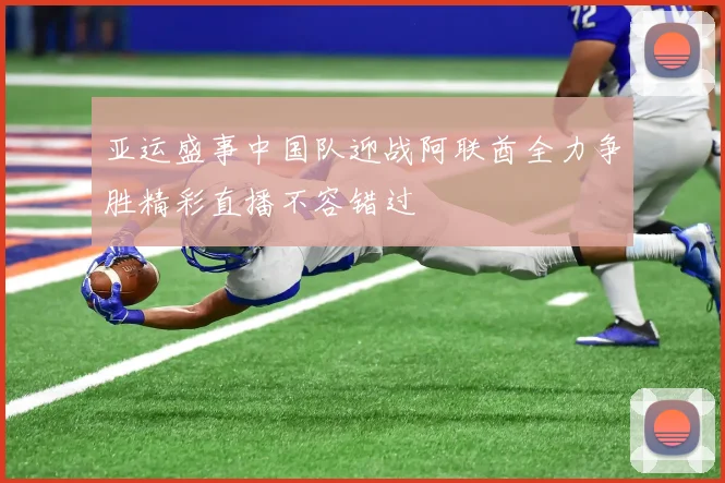 亚运盛事中国队迎战阿联酋全力争胜精彩直播不容错过